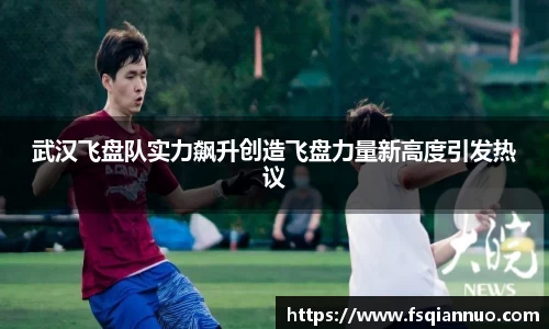 武汉飞盘队实力飙升创造飞盘力量新高度引发热议