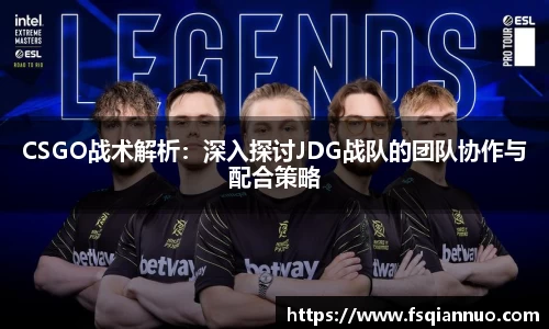 CSGO战术解析：深入探讨JDG战队的团队协作与配合策略