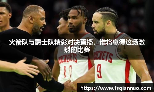 火箭队与爵士队精彩对决直播，谁将赢得这场激烈的比赛