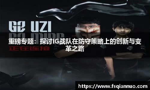 重磅专题：探讨IG战队在防守策略上的创新与变革之路
