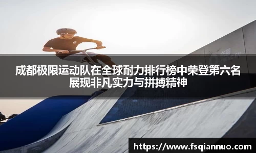 成都极限运动队在全球耐力排行榜中荣登第六名展现非凡实力与拼搏精神
