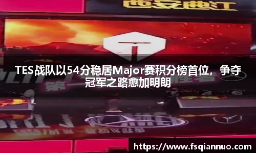 TES战队以54分稳居Major赛积分榜首位，争夺冠军之路愈加明朗