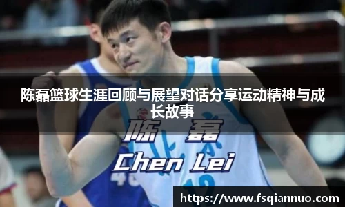 陈磊篮球生涯回顾与展望对话分享运动精神与成长故事