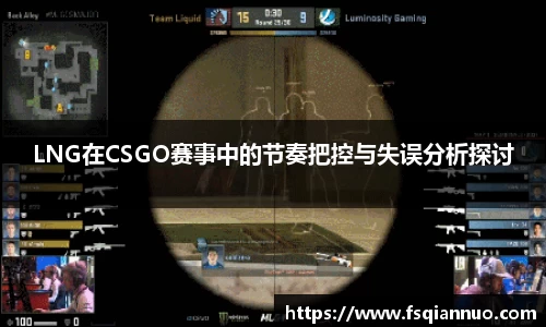 LNG在CSGO赛事中的节奏把控与失误分析探讨