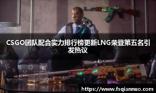 CSGO团队配合实力排行榜更新LNG荣登第五名引发热议
