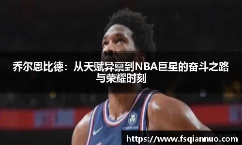 乔尔恩比德：从天赋异禀到NBA巨星的奋斗之路与荣耀时刻