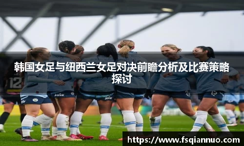 韩国女足与纽西兰女足对决前瞻分析及比赛策略探讨