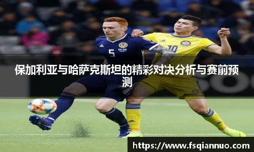 保加利亚与哈萨克斯坦的精彩对决分析与赛前预测