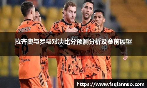 拉齐奥与罗马对决比分预测分析及赛前展望