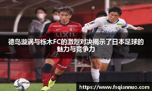 德岛漩涡与栎木FC的激烈对决揭示了日本足球的魅力与竞争力