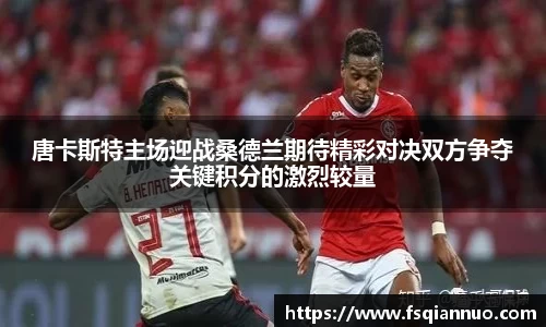 唐卡斯特主场迎战桑德兰期待精彩对决双方争夺关键积分的激烈较量